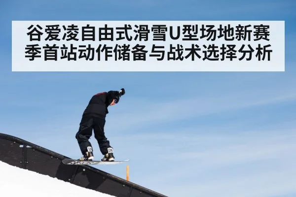 谷爱凌自由式滑雪U型场地新赛季首站动作储备与战术选择分析