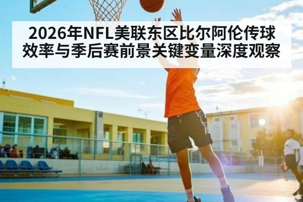 2026年NFL美联东区比尔阿伦传球效率与季后赛前景关键变量深度观察